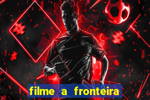 filme a fronteira 2007 completo dublado